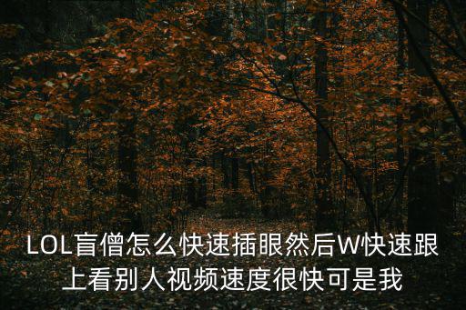LOL盲僧怎么快速插眼然后W快速跟上看别人视频速度很快可是我