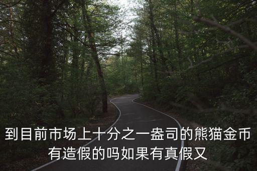 到目前市场上十分之一盎司的熊猫金币有造假的吗如果有真假又