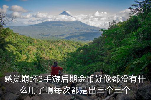 感觉崩坏3手游后期金币好像都没有什么用了啊每次都是出三个三个
