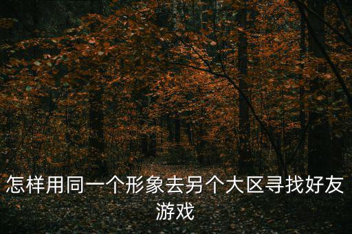 火影手游怎么找同地区的人，怎样查找好友在网络游戏的区域