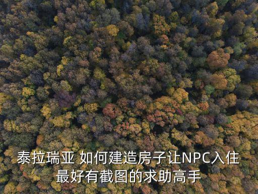 手游泰拉瑞亚爱心房子怎么建，泰拉瑞亚 如何建造房子让NPC入住最好有截图的求助高手