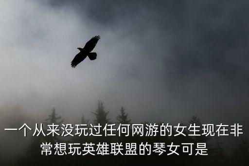 一个从来没玩过任何网游的女生现在非常想玩英雄联盟的琴女可是