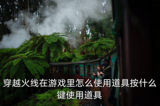 穿越火线在游戏里怎么使用道具按什么键使用道具