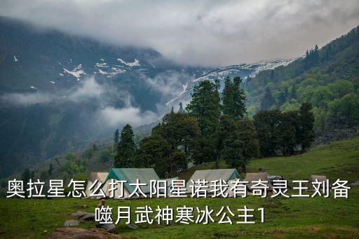 奥拉星怎么打太阳星诺我有奇灵王刘备噬月武神寒冰公主1