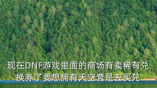 现在DNF游戏里面的商场有卖稀有兑换券了要想拥有天空套是去买兑