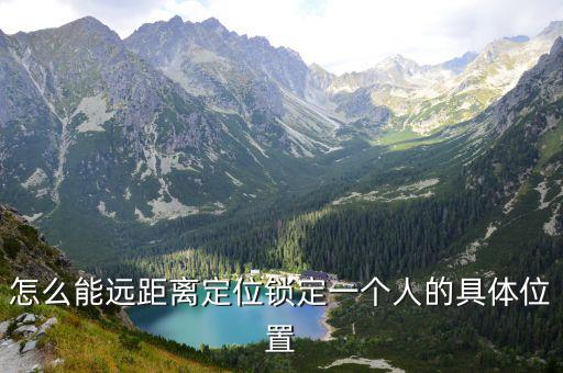 怎么能远距离定位锁定一个人的具体位置