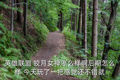 英雄联盟 皎月女神怎么样啊后期怎么样 今天玩了一把感觉还不错就