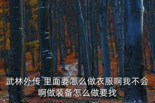 武林外传 里面要怎么做衣服啊我不会啊做装备怎么做要找