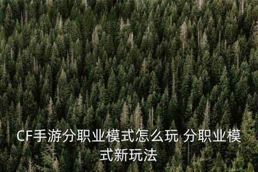 CF手游分职业模式怎么玩 分职业模式新玩法