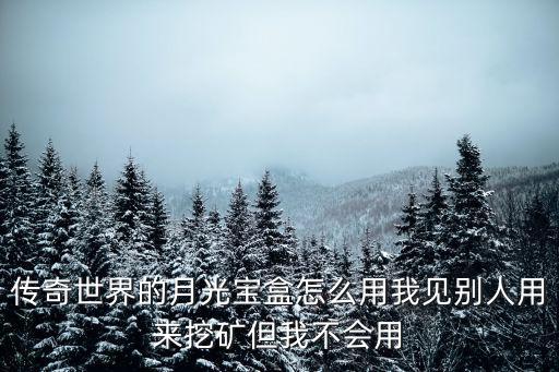 传奇世界的月光宝盒怎么用我见别人用来挖矿但我不会用
