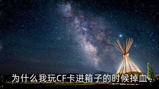 为什么我玩CF卡进箱子的时候掉血