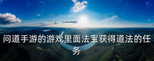 问道手游的游戏里面法宝获得道法的任务