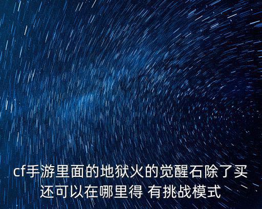 cf手游里面的地狱火的觉醒石除了买还可以在哪里得 有挑战模式