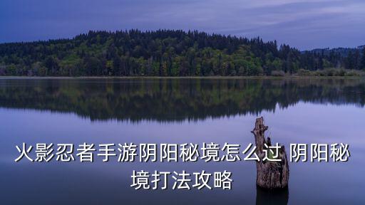 火影忍者手游阴阳秘境怎么过 阴阳秘境打法攻略