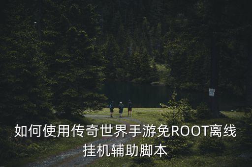 如何使用传奇世界手游免ROOT离线挂机辅助脚本