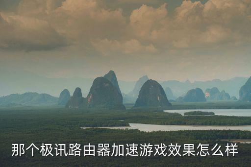 那个极讯路由器加速游戏效果怎么样
