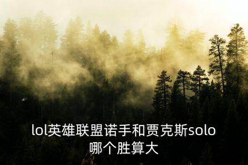 lol英雄联盟诺手和贾克斯solo哪个胜算大