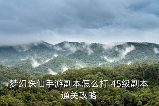 梦幻诛仙手游副本怎么打 45级副本通关攻略