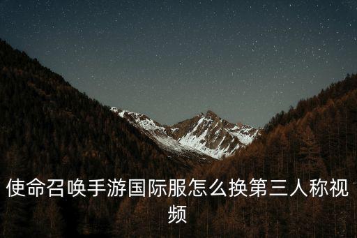 使命召唤手游国际服怎么换第三人称视频