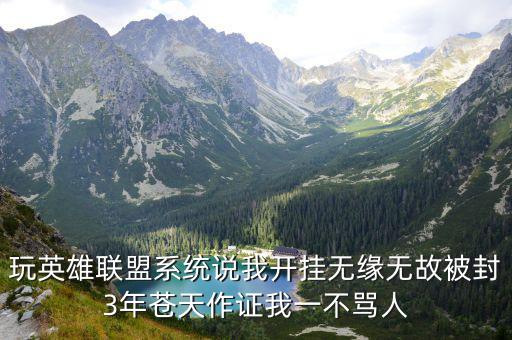 玩英雄联盟系统说我开挂无缘无故被封3年苍天作证我一不骂人