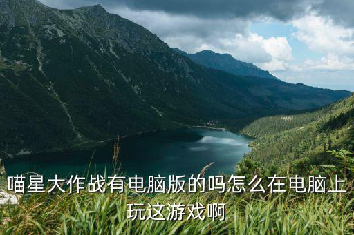 喵星大作战有电脑版的吗怎么在电脑上玩这游戏啊