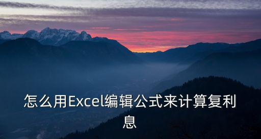 怎么用Excel编辑公式来计算复利息