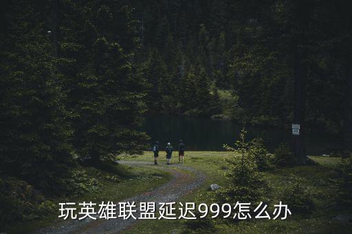 玩英雄联盟延迟999怎么办