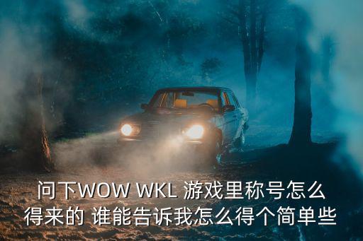 问下WOW WKL 游戏里称号怎么得来的 谁能告诉我怎么得个简单些