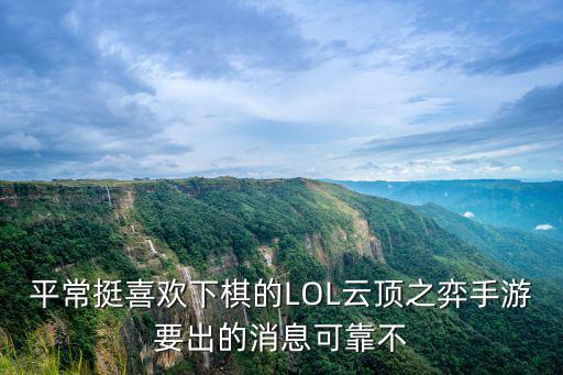 平常挺喜欢下棋的LOL云顶之弈手游要出的消息可靠不