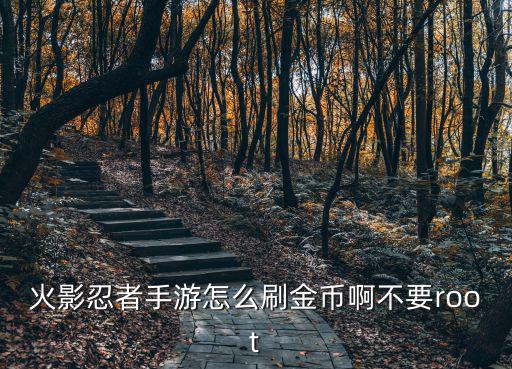 火影忍者手游怎么刷金币啊不要root