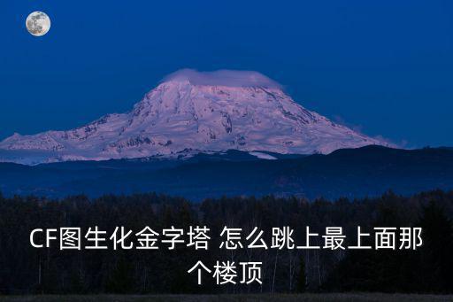 CF图生化金字塔 怎么跳上最上面那个楼顶