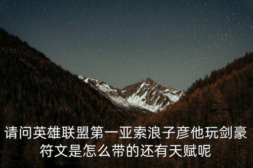 请问英雄联盟第一亚索浪子彦他玩剑豪符文是怎么带的还有天赋呢