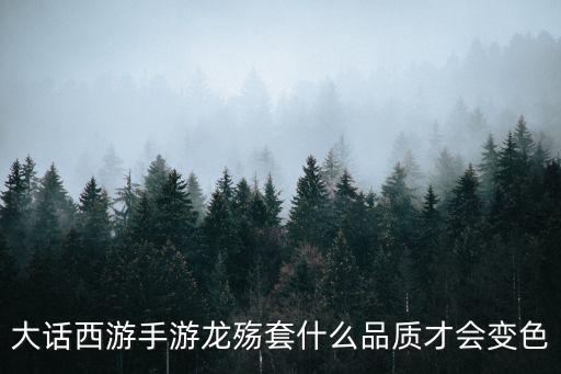大话西游手游龙殇套什么品质才会变色