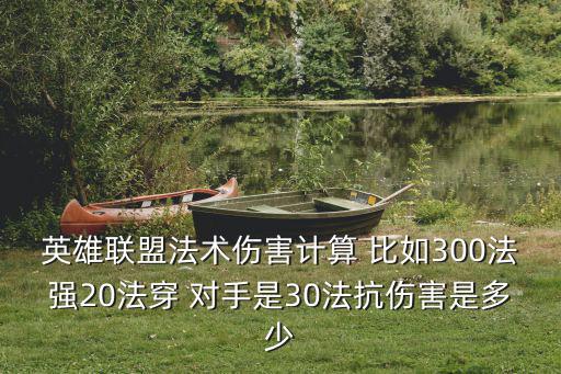 英雄联盟法术伤害计算 比如300法强20法穿 对手是30法抗伤害是多少