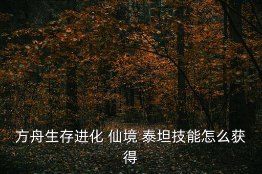 方舟生存进化 仙境 泰坦技能怎么获得