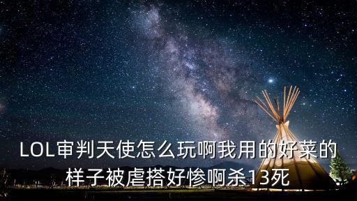 LOL审判天使怎么玩啊我用的好菜的样子被虐搭好惨啊杀13死
