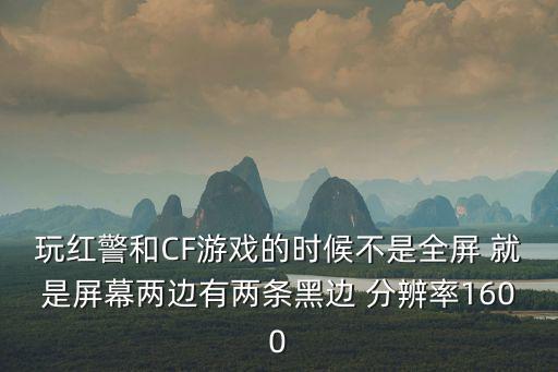玩红警和CF游戏的时候不是全屏 就是屏幕两边有两条黑边 分辨率1600