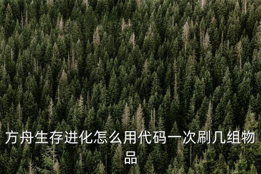 方舟生存进化怎么用代码一次刷几组物品