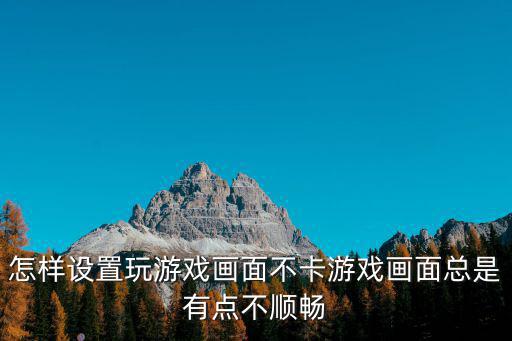 怎样设置玩游戏画面不卡游戏画面总是有点不顺畅