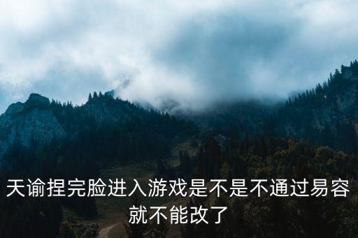 天谕捏完脸进入游戏是不是不通过易容就不能改了
