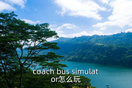 coach bus simulator怎么玩