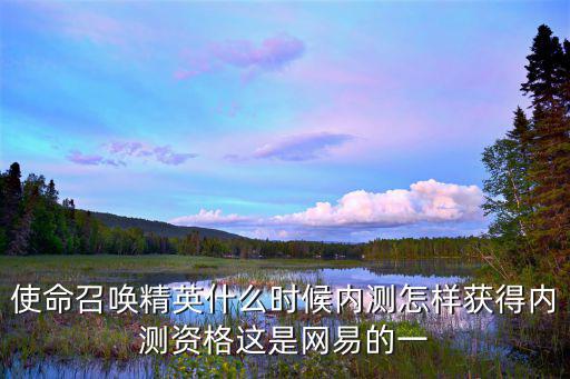 使命召唤精英什么时候内测怎样获得内测资格这是网易的一