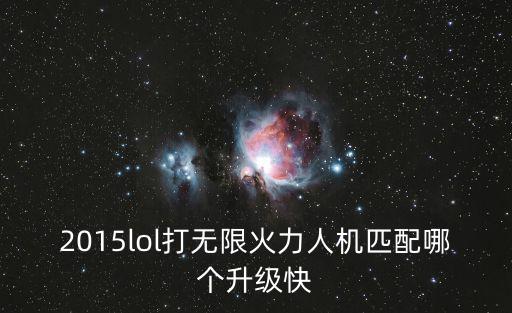 手游无限火力全是人机怎么办，2015lol打无限火力人机匹配哪个升级快