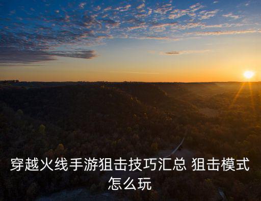穿越火线手游狙击技巧汇总 狙击模式怎么玩
