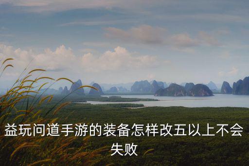 益玩问道手游的装备怎样改五以上不会失败