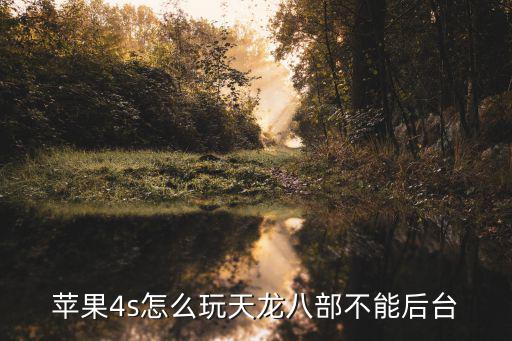 天龙八部手游怎么设置后台，苹果4s怎么玩天龙八部不能后台