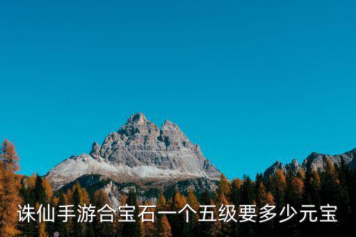 诛仙手游合宝石一个五级要多少元宝