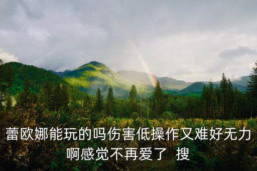 蕾欧娜能玩的吗伤害低操作又难好无力啊感觉不再爱了 搜