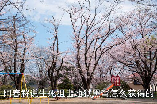 阿春解说生死狙击地狱黑弩怎么获得的
