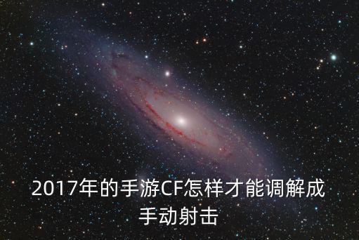 2017年的手游CF怎样才能调解成手动射击